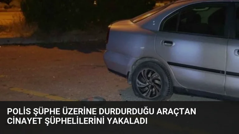 Polis Şüphe Üzerine Durdurduğu Araçtan Cinayet Şüphelilerini Yakaladı