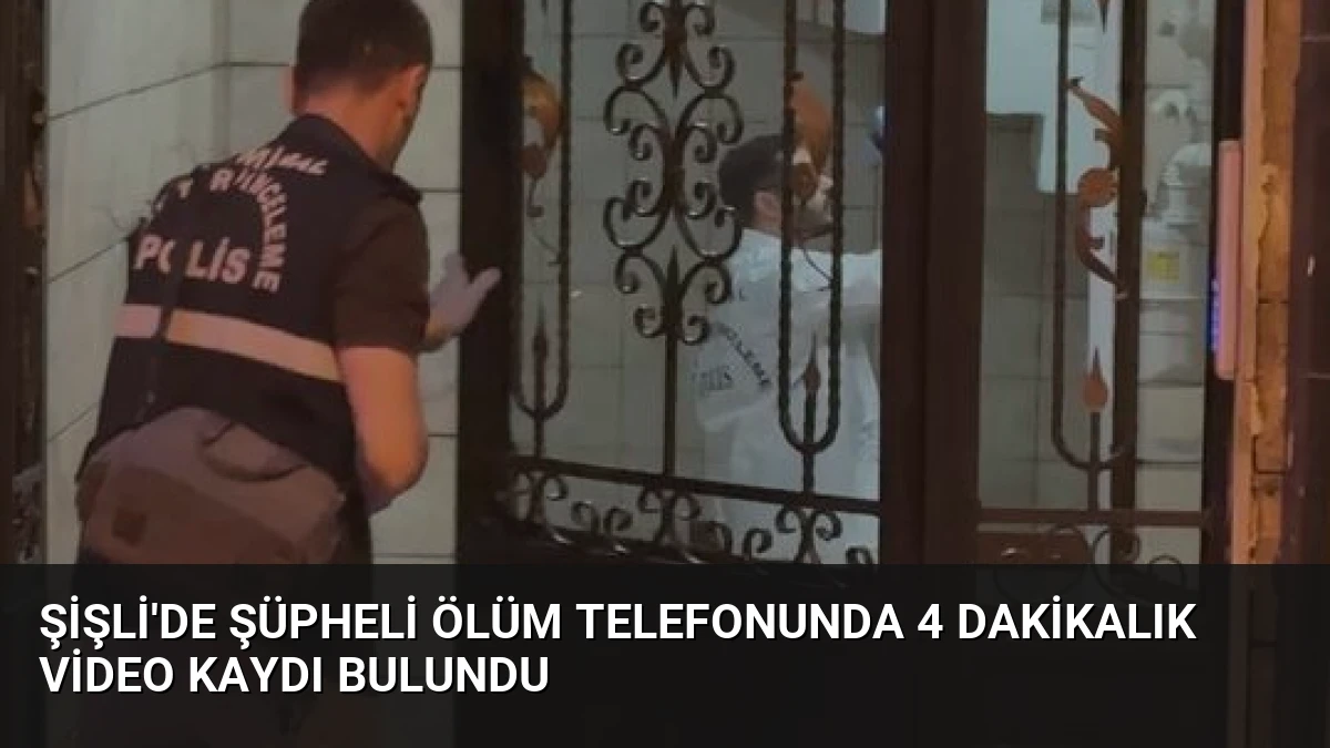 Şişli’de Şüpheli Ölüm Telefonunda 4 Dakikalık Video Kaydı Bulundu