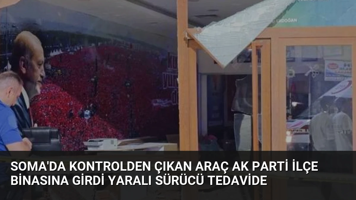 Soma’da Kontrolden Çıkan Araç AK Parti İlçe Binasına Girdi Yaralı Sürücü Tedavide