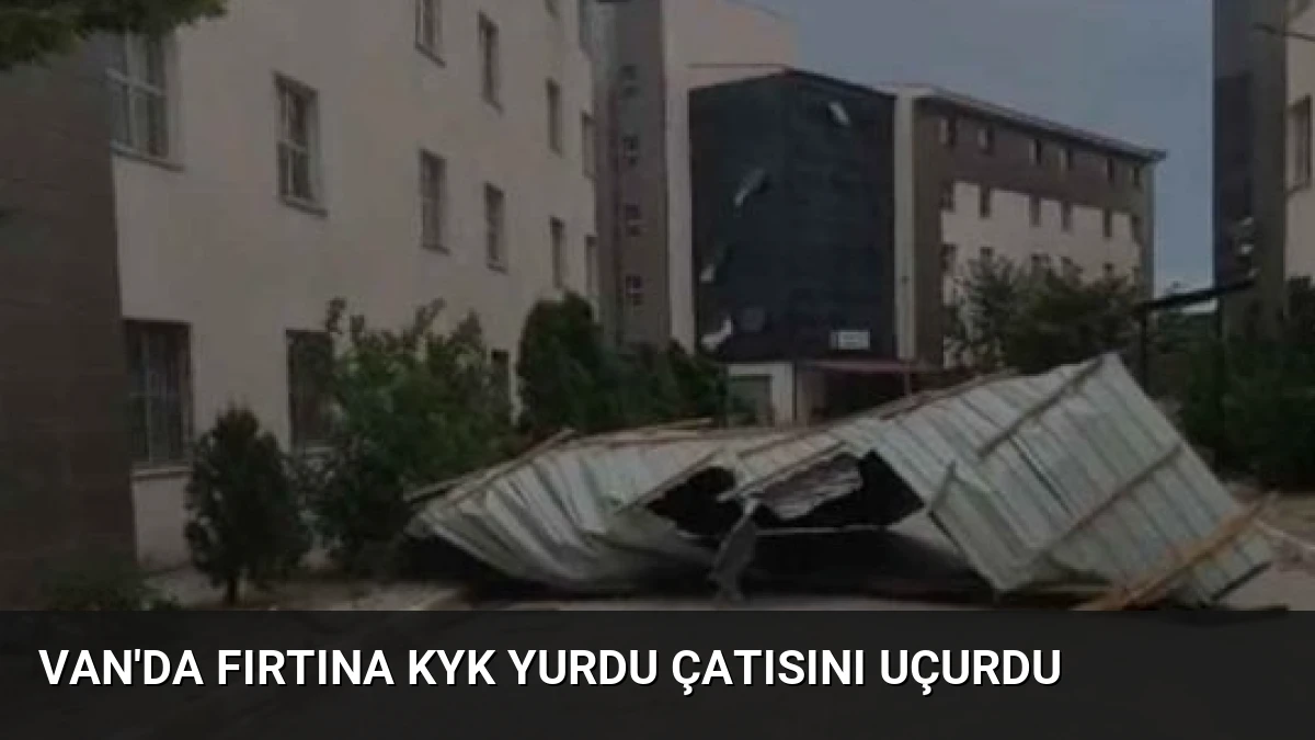 Van’da Fırtına KYK Yurdu Çatısını Uçurdu