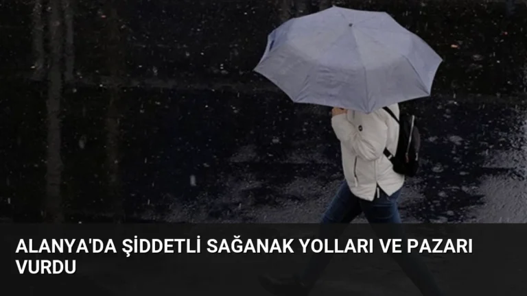 Alanya’da Şiddetli Sağanak Yolları ve Pazarı Vurdu