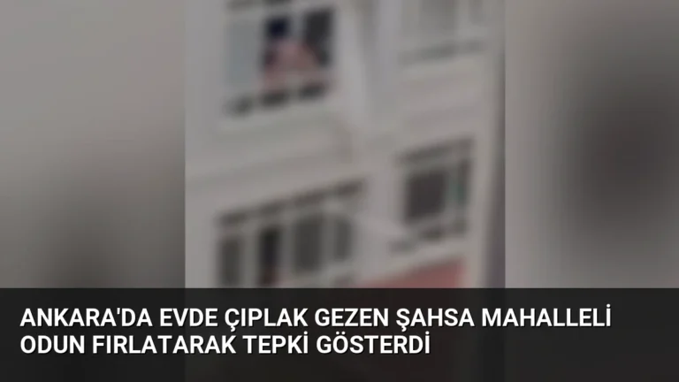 Ankara’da Evde Çıplak Gezen Şahsa Mahalleli Odun Fırlatarak Tepki Gösterdi