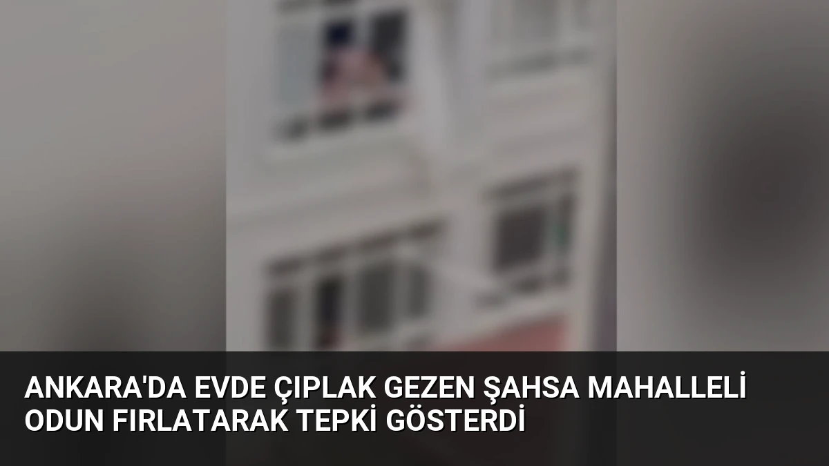 Ankara’da Evde Çıplak Gezen Şahsa Mahalleli Odun Fırlatarak Tepki Gösterdi
