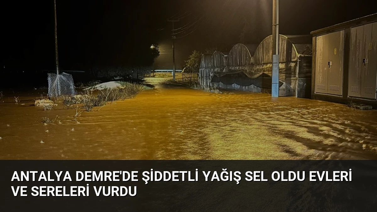 Antalya Demre’de Şiddetli Yağış Sel Oldu Evleri ve Sereleri Vurdu