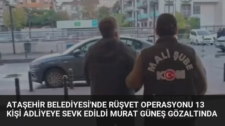 Ataşehir Belediyesi’nde Rüşvet Operasyonu 13 Kişi Adliyeye Sevk Edildi Murat Güneş Gözaltında