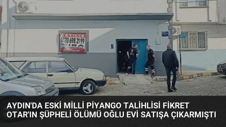 Aydın’da eski Milli Piyango talihlisi Fikret Otar’ın şüpheli ölümü oğlu evi satışa çıkarmıştı