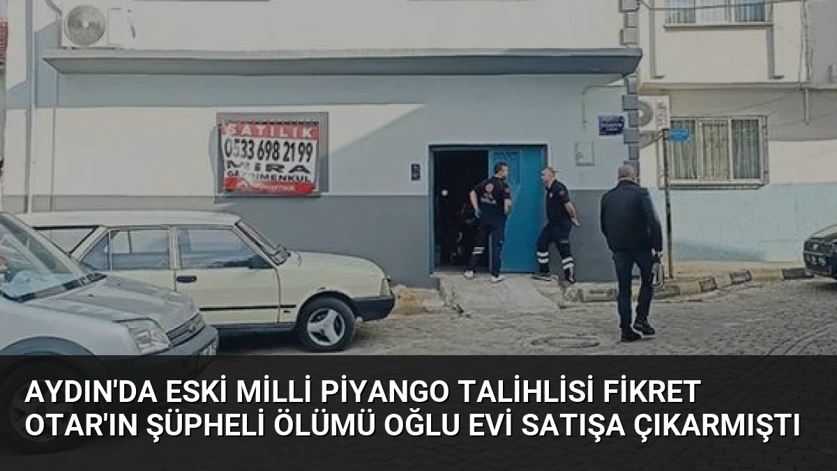 Aydın’da eski Milli Piyango talihlisi Fikret Otar’ın şüpheli ölümü oğlu evi satışa çıkarmıştı