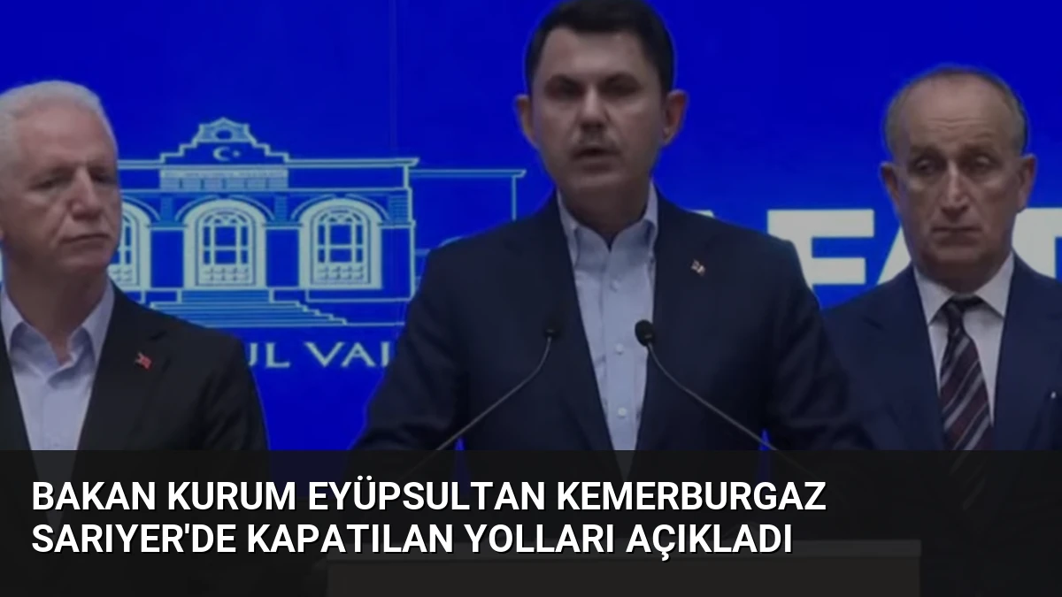 Bakan Kurum Eyüpsultan Kemerburgaz Sarıyer’de Kapatılan Yolları Açıkladı