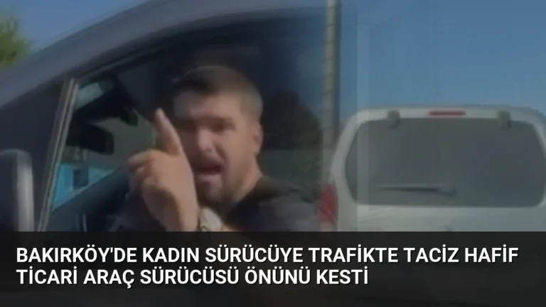 Bakırköy’de Kadın Sürücüye Trafikte Taciz Hafif Ticari Araç Sürücüsü Önünü Kesti