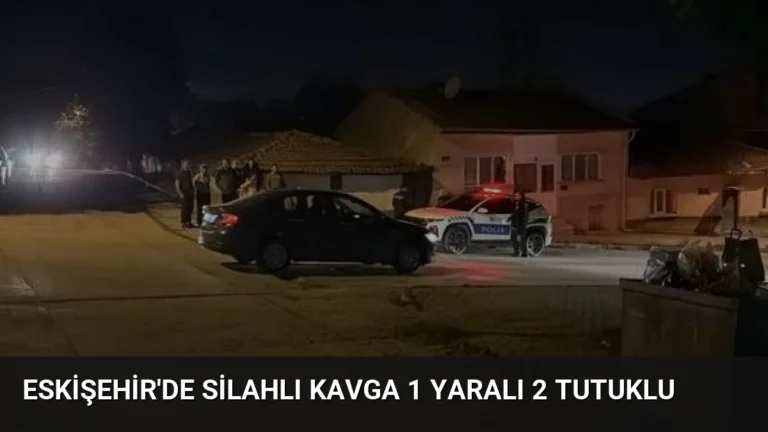 Eskişehir’de Silahlı Kavga 1 Yaralı 2 Tutuklu