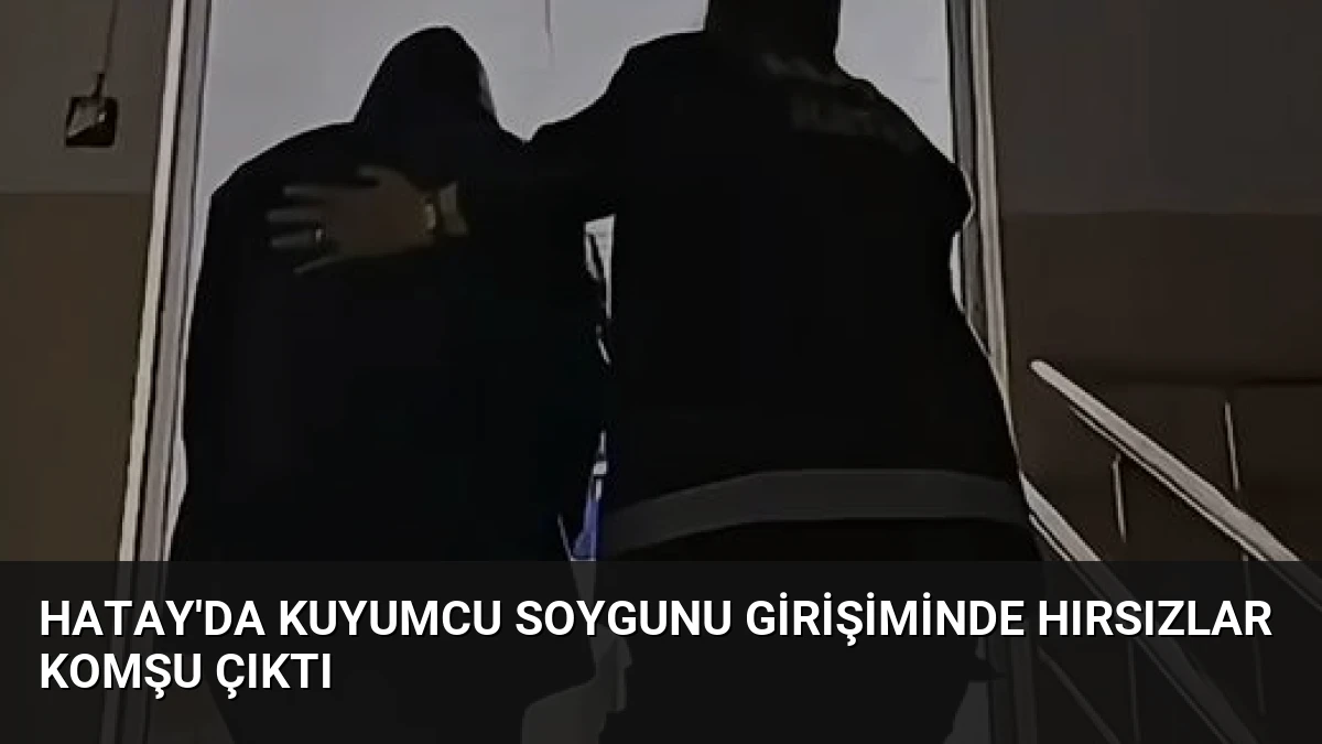 Hatay’da Kuyumcu Soygunu Girişiminde Hırsızlar Komşu Çıktı