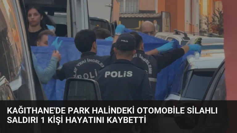 Kağıthane’de Park Halindeki Otomobile Silahlı Saldırı 1 Kişi Hayatını Kaybetti