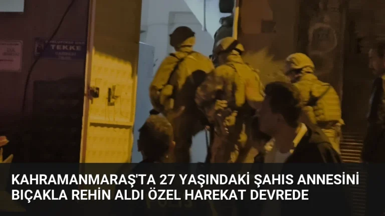 Kahramanmaraş’ta 27 Yaşındaki Şahıs Annesini Bıçakla Rehin Aldı Özel Harekat Devrede