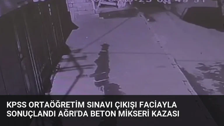 KPSS Ortaöğretim Sınavı Çıkışı Faciayla Sonuçlandı Ağrı’da Beton Mikseri Kazası
