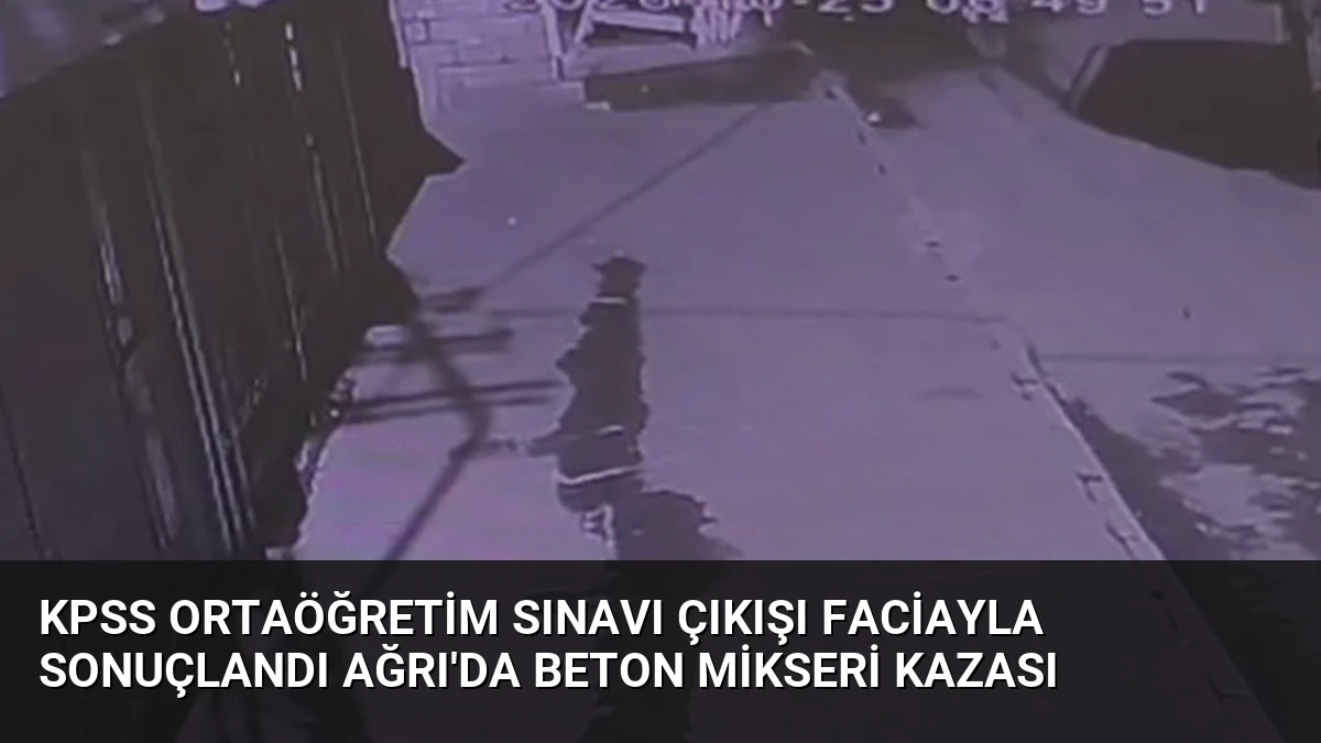KPSS Ortaöğretim Sınavı Çıkışı Faciayla Sonuçlandı Ağrı’da Beton Mikseri Kazası