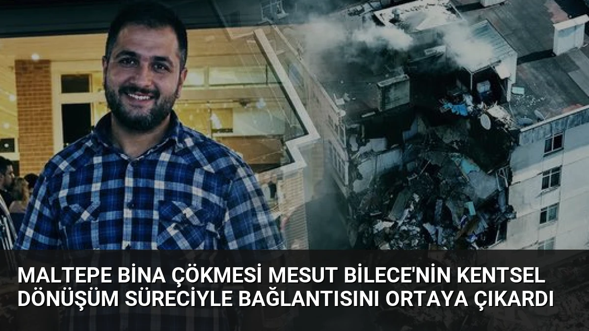 Maltepe Bina Çökmesi Mesut Bilece’nin Kentsel Dönüşüm Süreciyle Bağlantısını Ortaya Çıkardı