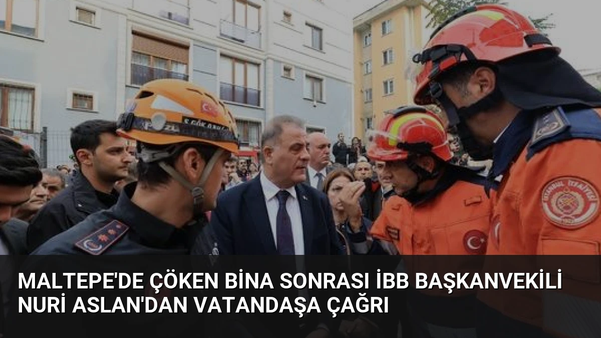 Maltepe’de Çöken Bina Sonrası İBB Başkanvekili Nuri Aslan’dan Vatandaşa Çağrı