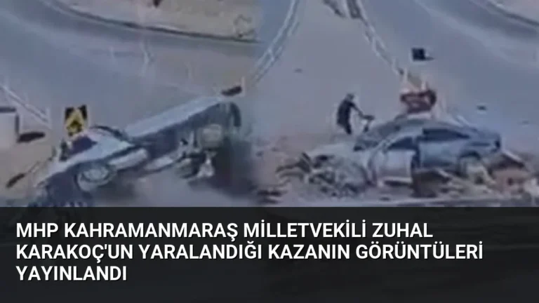 MHP Kahramanmaraş Milletvekili Zuhal Karakoç’un Yaralandığı Kazanın Görüntüleri Yayınlandı