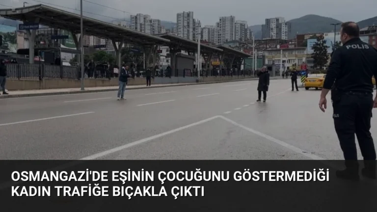 Osmangazi’de Eşinin Çocuğunu Göstermediği Kadın Trafiğe Bıçakla Çıktı