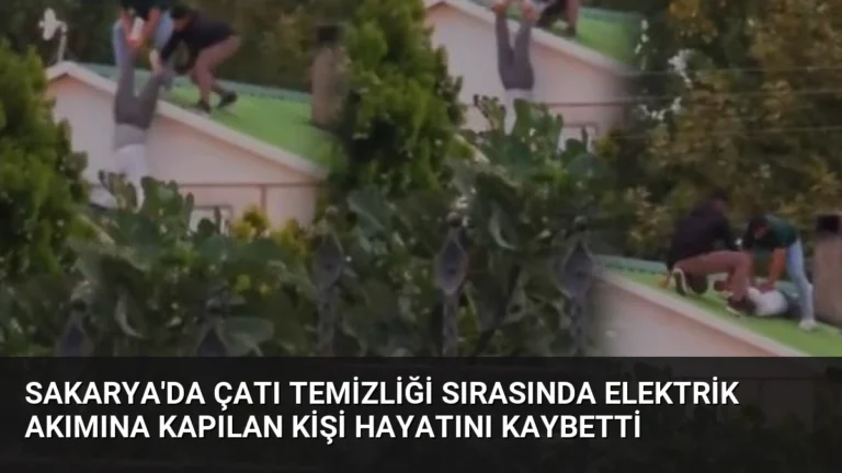 Sakarya’da Çatı Temizliği Sırasında Elektrik Akımına Kapılan Kişi Hayatını Kaybetti